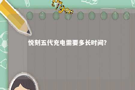 悦刻五代充电需要多长时间？ 